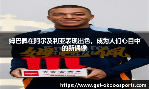 姆巴佩在阿尔及利亚表现出色，成为人们心目中的新偶像